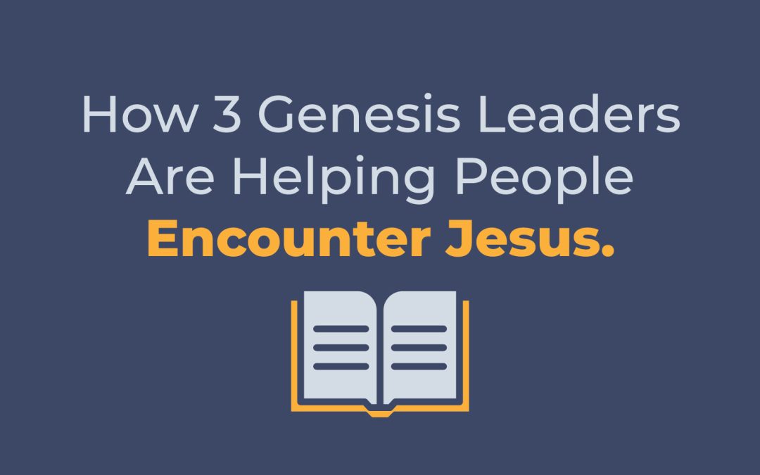 How 3 Genesis Leaders Are Helping People Encounter Jesus